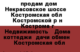 продам дом Некрасовское шоссе  - Костромская обл., Костромской р-н, Кострома г. Недвижимость » Дома, коттеджи, дачи обмен   . Костромская обл.